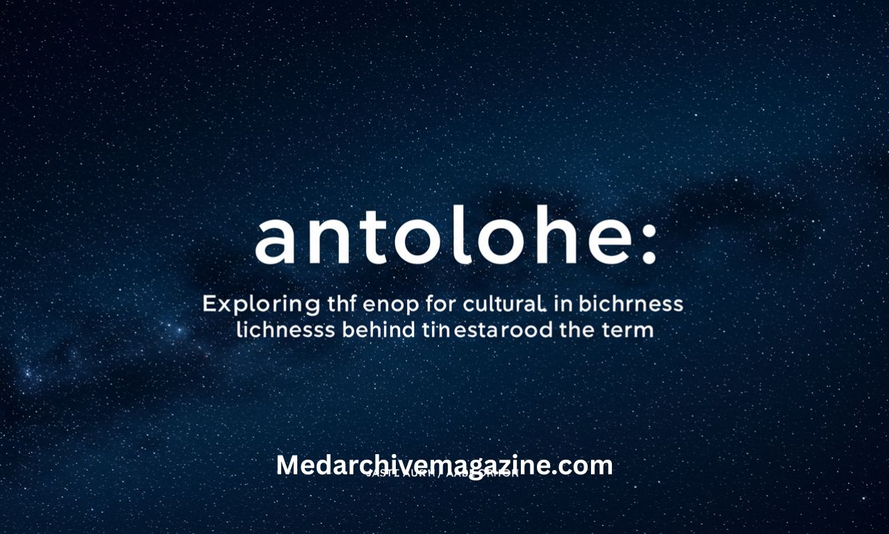 antolohe: Exploring the Cultural Richness Behind the Term